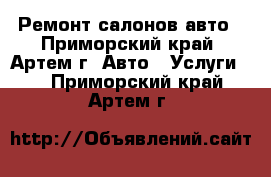 Ремонт салонов авто - Приморский край, Артем г. Авто » Услуги   . Приморский край,Артем г.